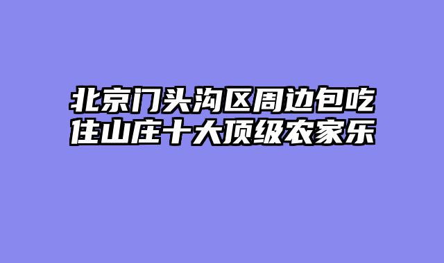 北京门头沟区周边包吃住山庄十大顶级农家乐