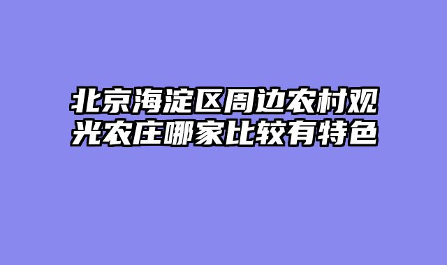 北京海淀区周边农村观光农庄哪家比较有特色