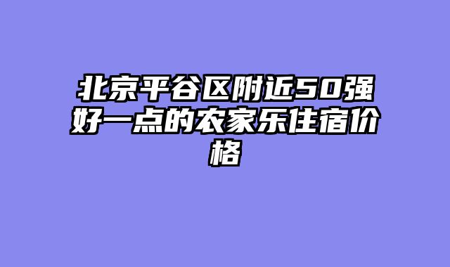 北京平谷区附近50强好一点的农家乐住宿价格