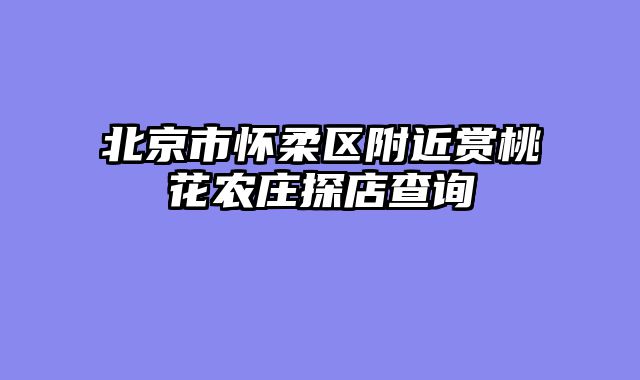 北京市怀柔区附近赏桃花农庄探店查询