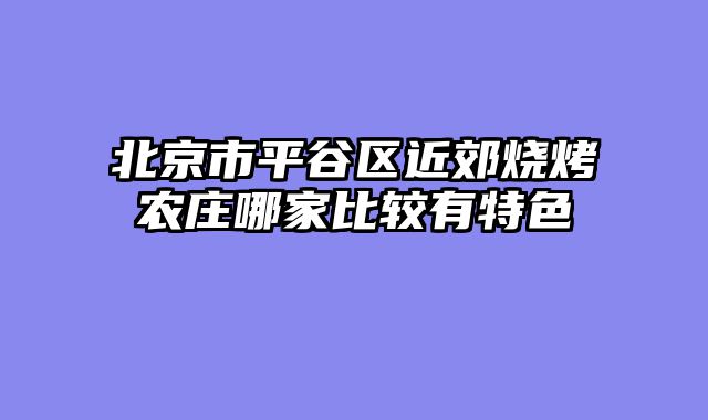 北京市平谷区近郊烧烤农庄哪家比较有特色