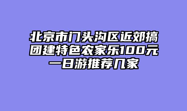 北京市门头沟区近郊搞团建特色农家乐100元一日游推荐几家