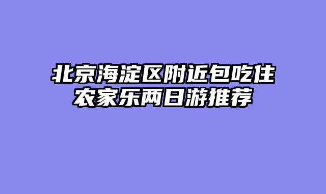 北京海淀区附近包吃住农家乐两日游推荐
