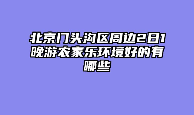 北京门头沟区周边2日1晚游农家乐环境好的有哪些