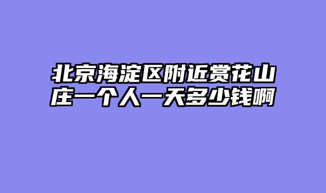 北京海淀区附近赏花山庄一个人一天多少钱啊