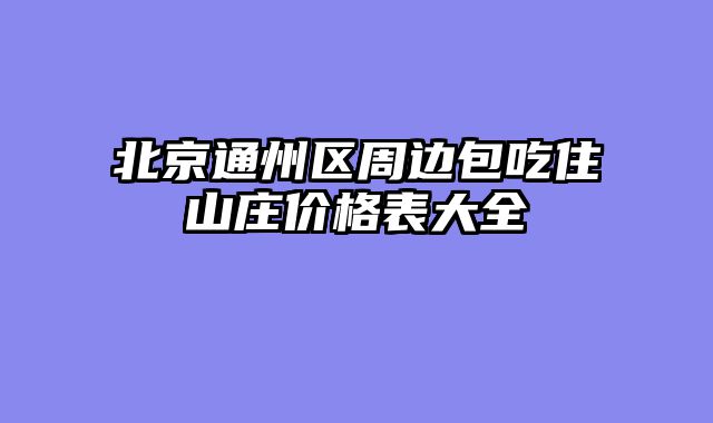 北京通州区周边包吃住山庄价格表大全