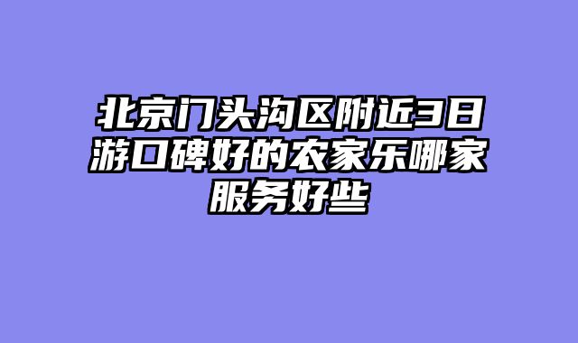 北京门头沟区附近3日游口碑好的农家乐哪家服务好些