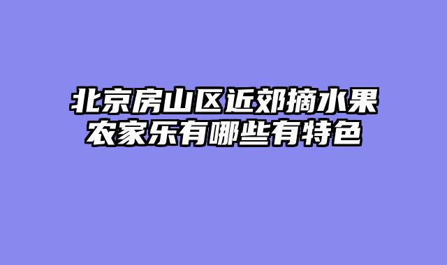 北京房山区近郊摘水果农家乐有哪些有特色
