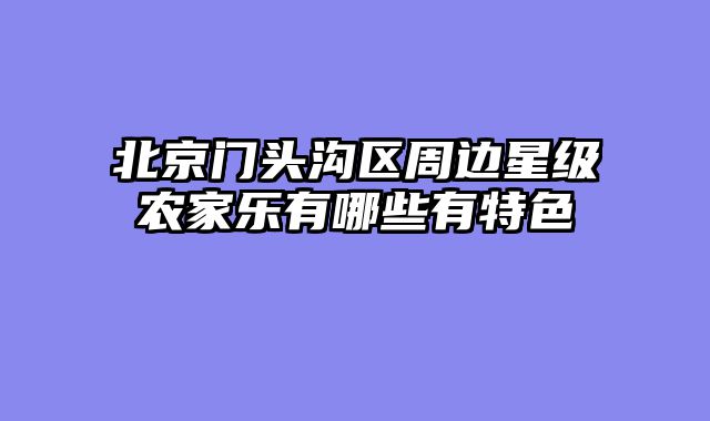 北京门头沟区周边星级农家乐有哪些有特色