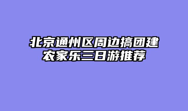 北京通州区周边搞团建农家乐三日游推荐