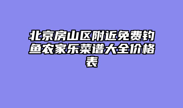 北京房山区附近免费钓鱼农家乐菜谱大全价格表