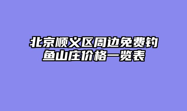北京顺义区周边免费钓鱼山庄价格一览表