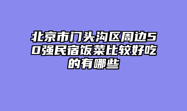 北京市门头沟区周边50强民宿饭菜比较好吃的有哪些