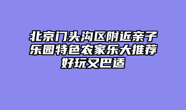 北京门头沟区附近亲子乐园特色农家乐大推荐好玩又巴适