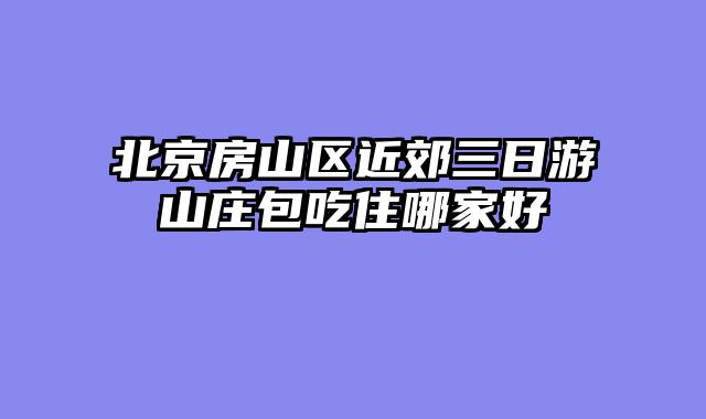北京房山区近郊三日游山庄包吃住哪家好