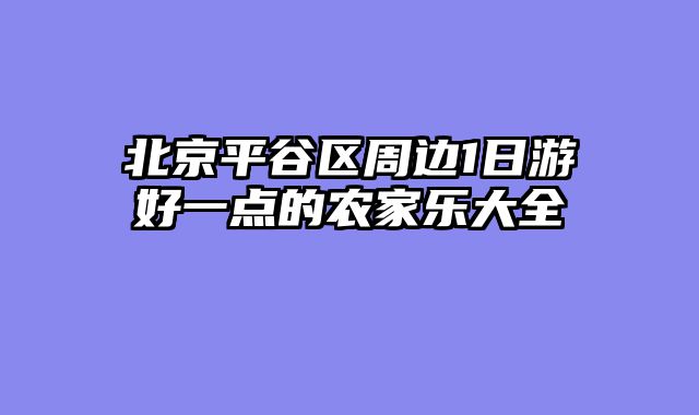 北京平谷区周边1日游好一点的农家乐大全