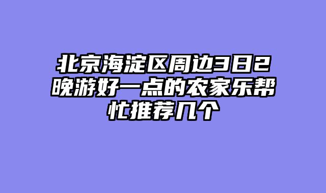 北京海淀区周边3日2晚游好一点的农家乐帮忙推荐几个