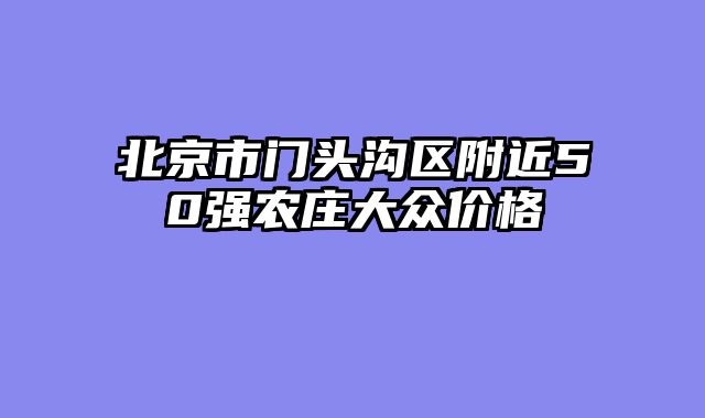 北京市门头沟区附近50强农庄大众价格