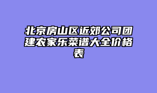 北京房山区近郊公司团建农家乐菜谱大全价格表