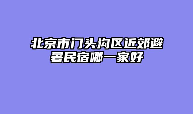 北京市门头沟区近郊避暑民宿哪一家好
