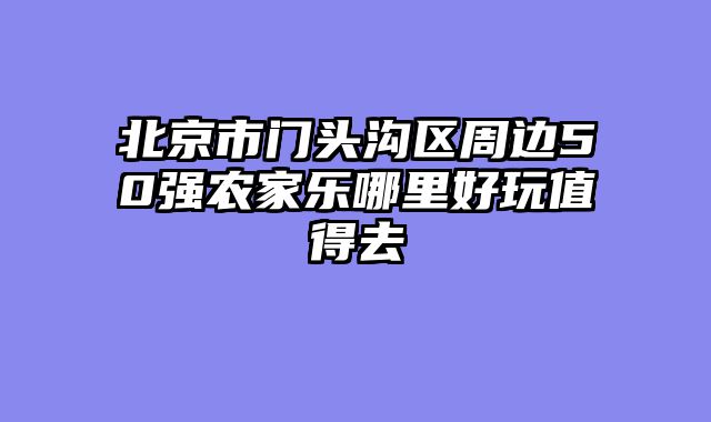 北京市门头沟区周边50强农家乐哪里好玩值得去