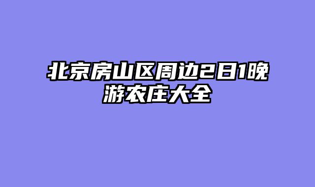 北京房山区周边2日1晚游农庄大全