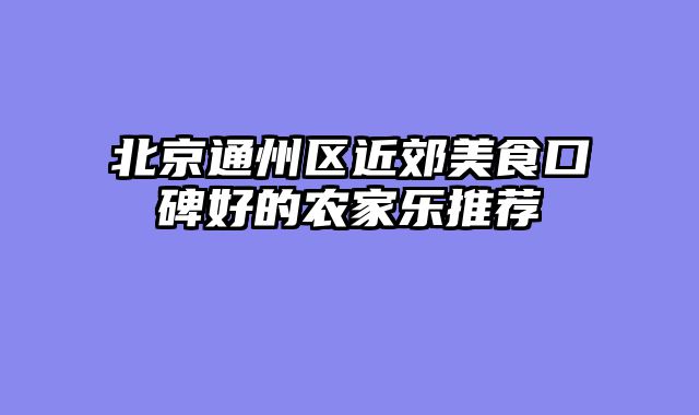 北京通州区近郊美食口碑好的农家乐推荐