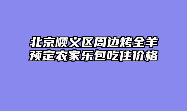 北京顺义区周边烤全羊预定农家乐包吃住价格