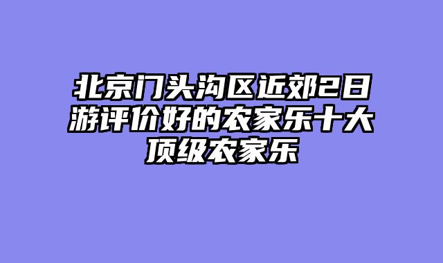 北京门头沟区近郊2日游评价好的农家乐十大顶级农家乐