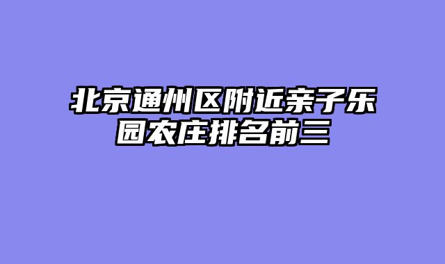 北京通州区附近亲子乐园农庄排名前三