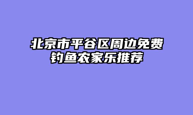 北京市平谷区周边免费钓鱼农家乐推荐