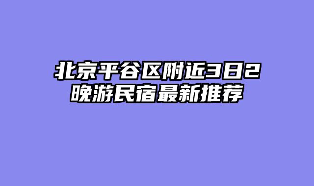 北京平谷区附近3日2晚游民宿最新推荐