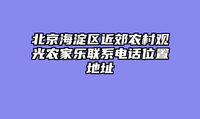北京海淀区近郊农村观光农家乐联系电话位置地址