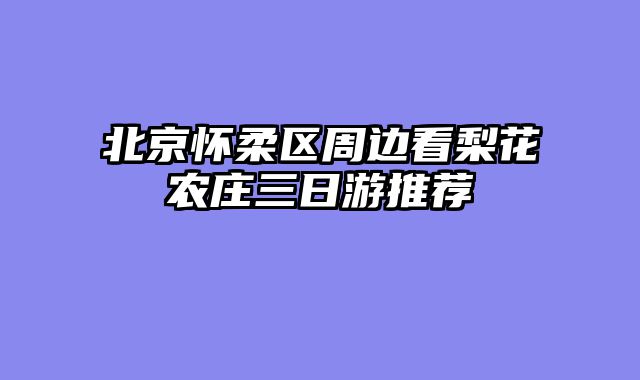 北京怀柔区周边看梨花农庄三日游推荐