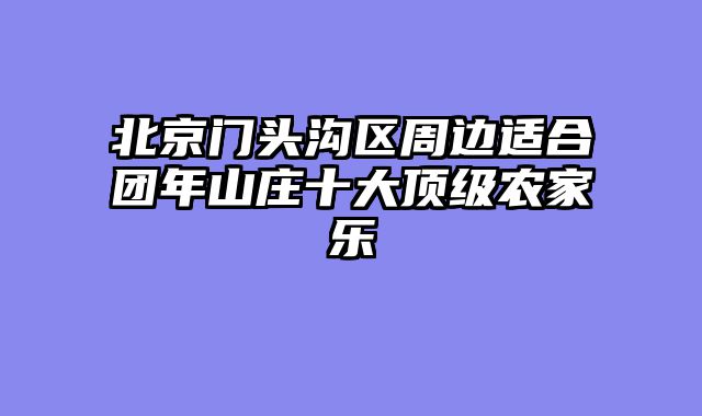 北京门头沟区周边适合团年山庄十大顶级农家乐