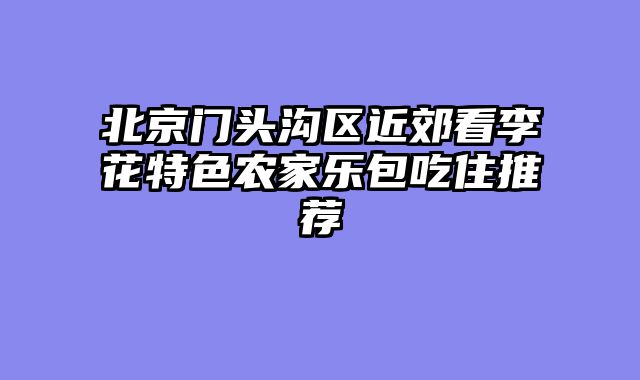 北京门头沟区近郊看李花特色农家乐包吃住推荐