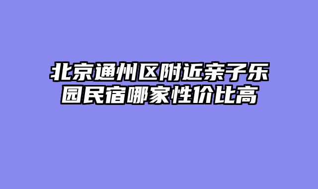北京通州区附近亲子乐园民宿哪家性价比高