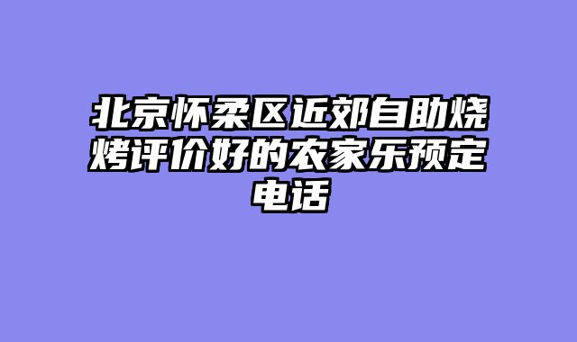 北京怀柔区近郊自助烧烤评价好的农家乐预定电话