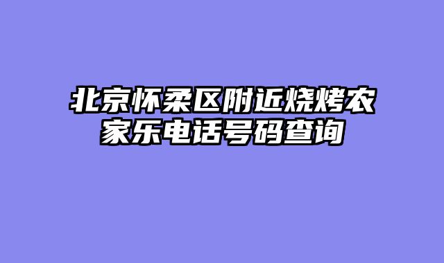 北京怀柔区附近烧烤农家乐电话号码查询