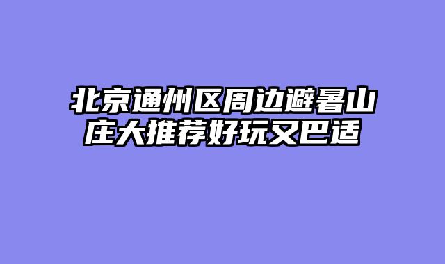 北京通州区周边避暑山庄大推荐好玩又巴适