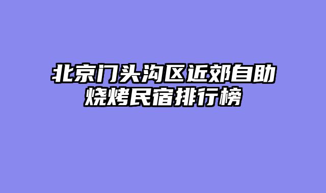 北京门头沟区近郊自助烧烤民宿排行榜