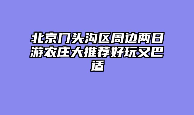 北京门头沟区周边两日游农庄大推荐好玩又巴适