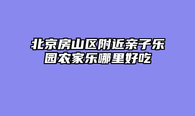 北京房山区附近亲子乐园农家乐哪里好吃