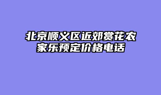 北京顺义区近郊赏花农家乐预定价格电话