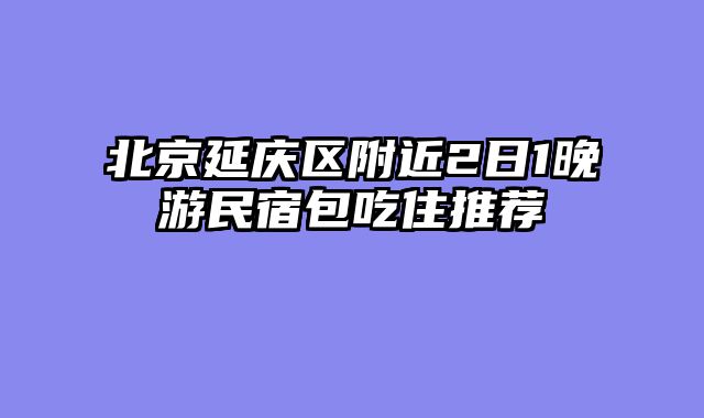 北京延庆区附近2日1晚游民宿包吃住推荐