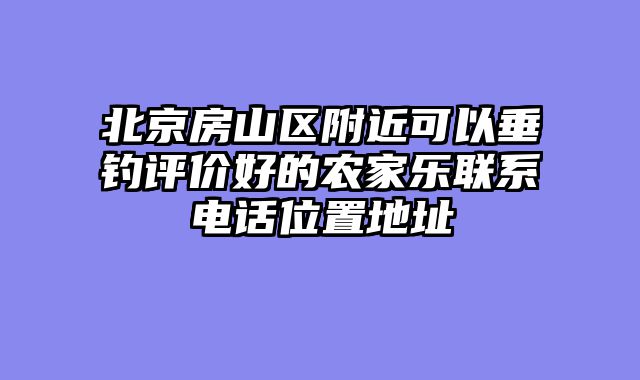 北京房山区附近可以垂钓评价好的农家乐联系电话位置地址