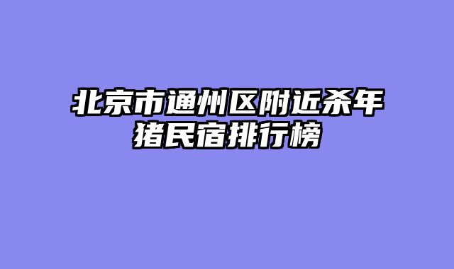 北京市通州区附近杀年猪民宿排行榜