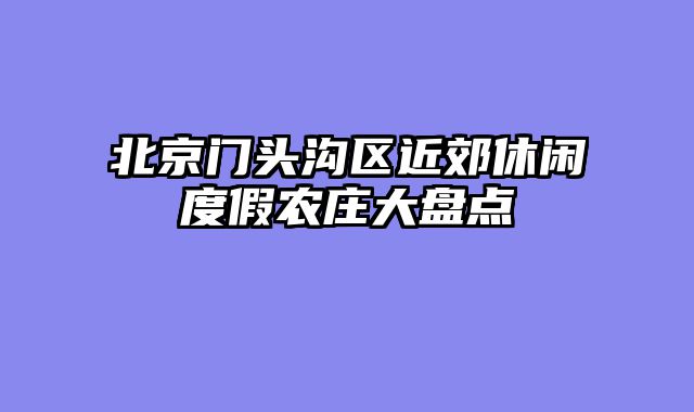北京门头沟区近郊休闲度假农庄大盘点