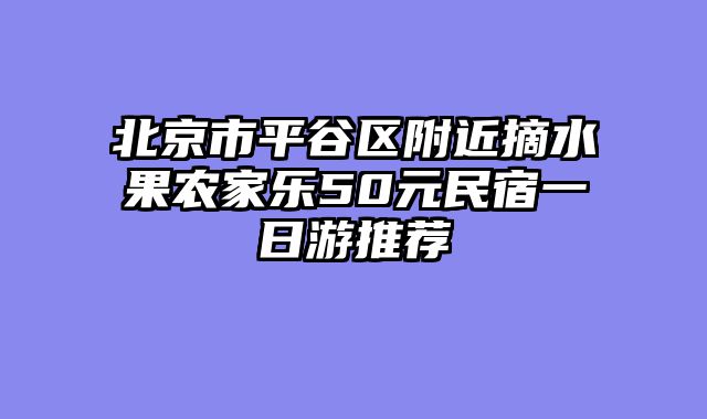 北京市平谷区附近摘水果农家乐50元民宿一日游推荐