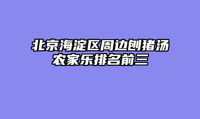 北京海淀区周边刨猪汤农家乐排名前三